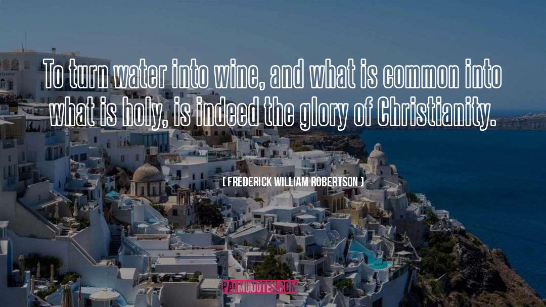 Frederick William Robertson Quotes: To turn water into wine,