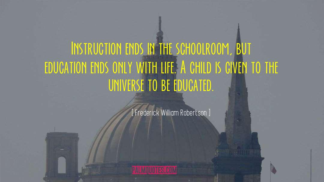 Frederick William Robertson Quotes: Instruction ends in the schoolroom,