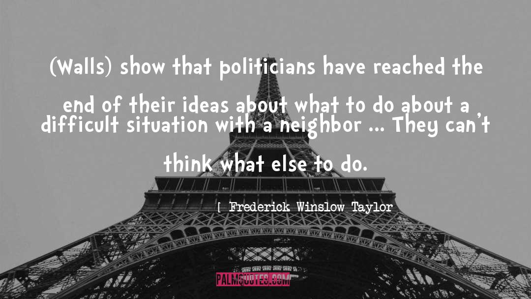 Frederick Winslow Taylor Quotes: (Walls) show that politicians have