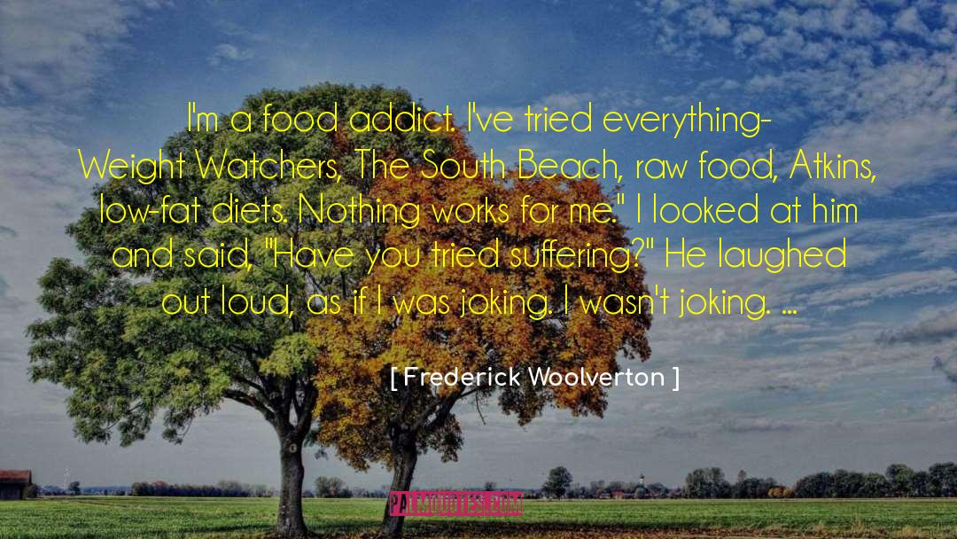Frederick Woolverton Quotes: I'm a food addict. I've