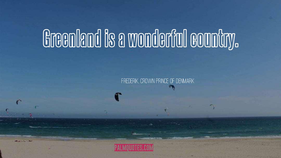 Frederik, Crown Prince Of Denmark Quotes: Greenland is a wonderful country.