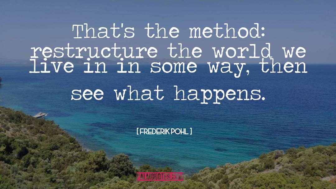 Frederik Pohl Quotes: That's the method: restructure the