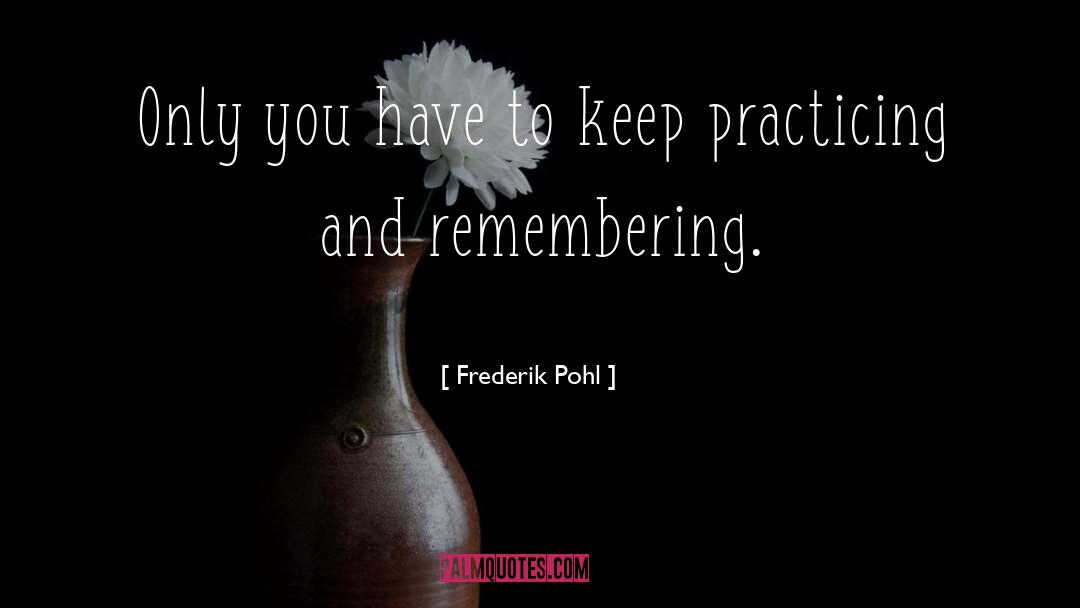 Frederik Pohl Quotes: Only you have to keep