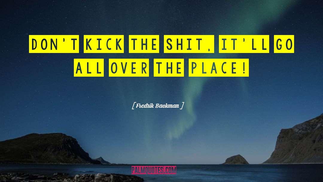 Fredrik Backman Quotes: Don't kick the shit, it'll