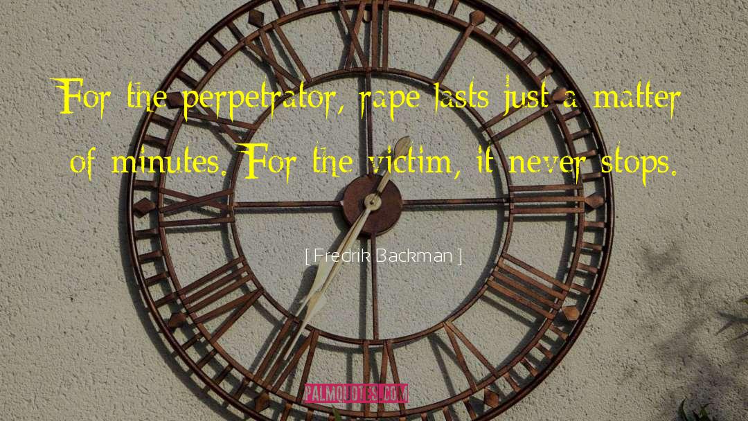 Fredrik Backman Quotes: For the perpetrator, rape lasts