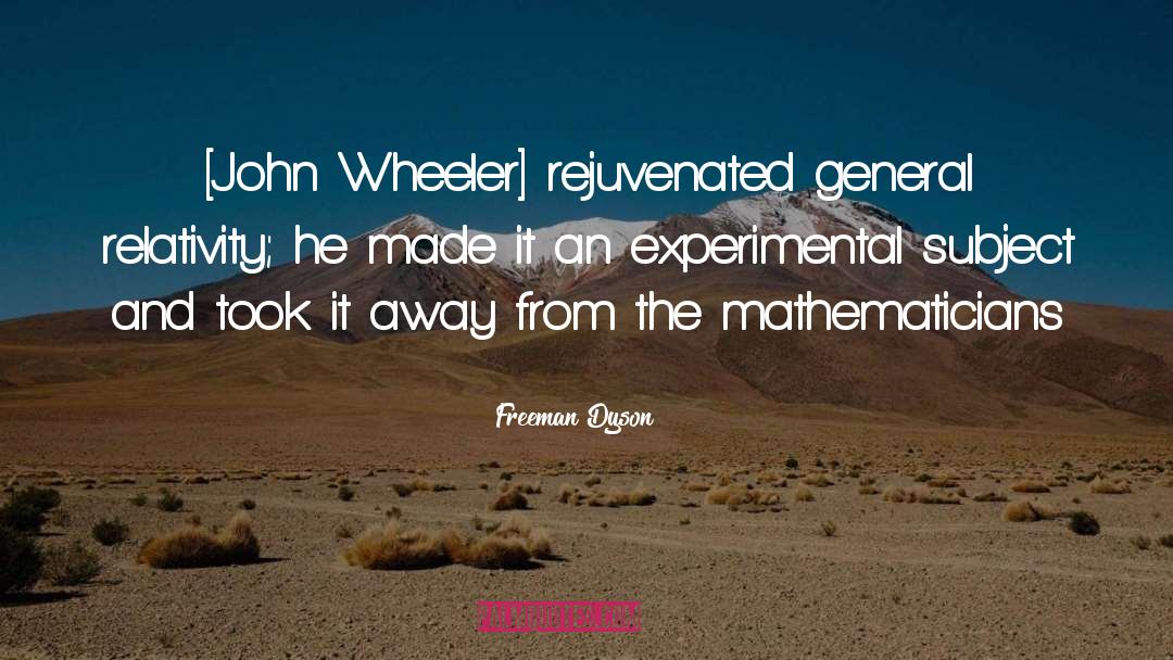 Freeman Dyson Quotes: [John Wheeler] rejuvenated general relativity;