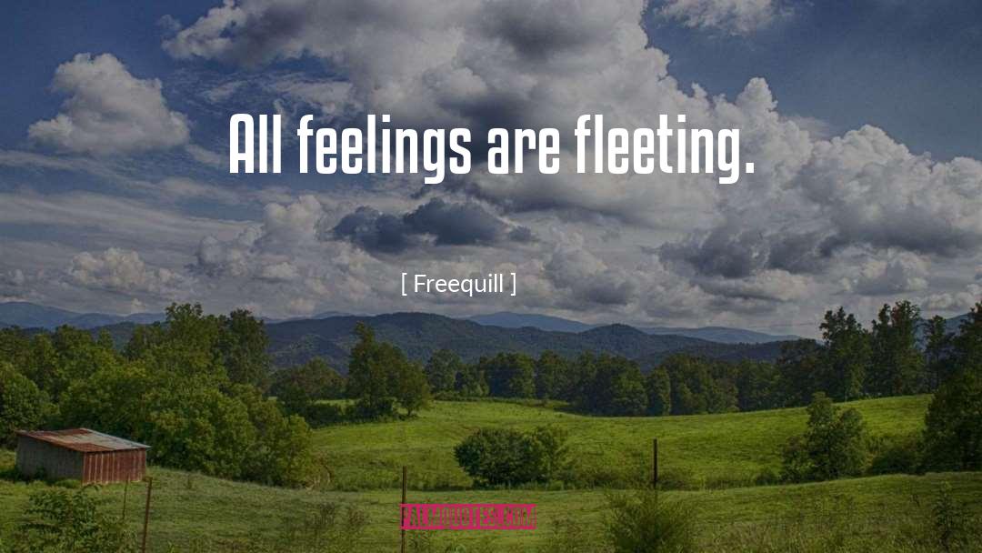 Freequill Quotes: All feelings are fleeting.