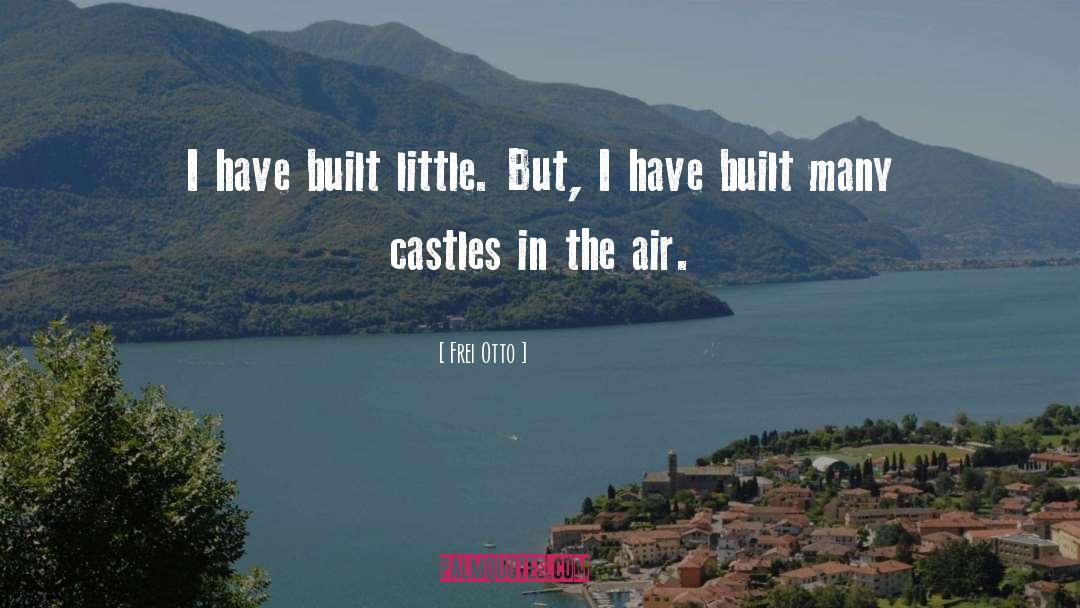 Frei Otto Quotes: I have built little. But,