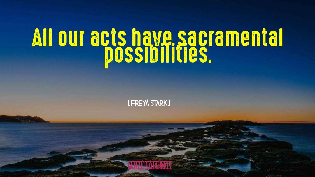 Freya Stark Quotes: All our acts have sacramental