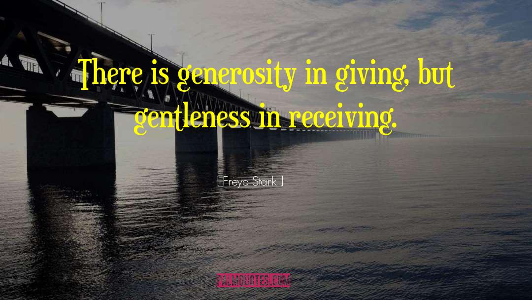 Freya Stark Quotes: There is generosity in giving,