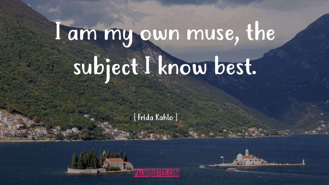 Frida Kahlo Quotes: I am my own muse,