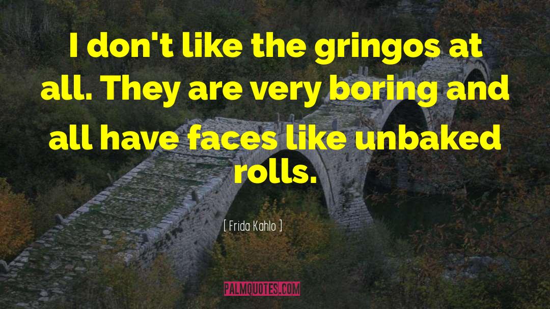 Frida Kahlo Quotes: I don't like the gringos