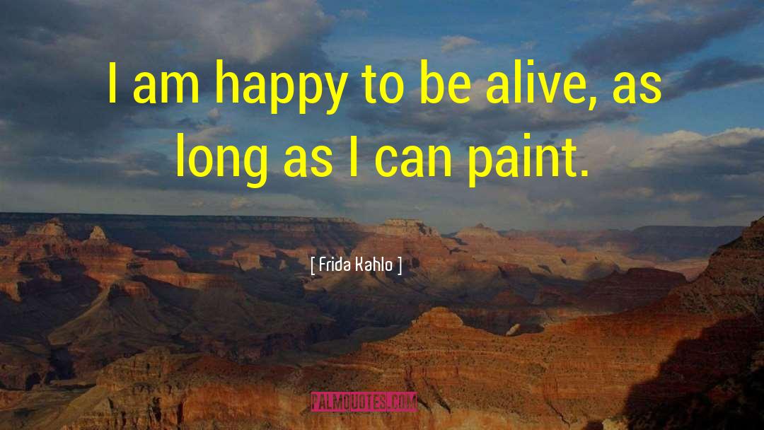 Frida Kahlo Quotes: I am happy to be