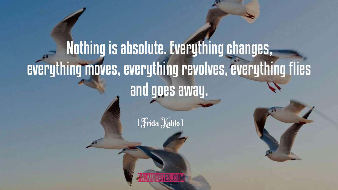 Frida Kahlo Quotes: Nothing is absolute. Everything changes,