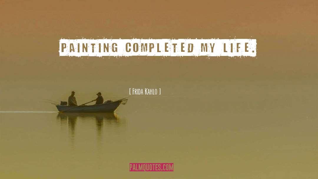 Frida Kahlo Quotes: Painting completed my life.