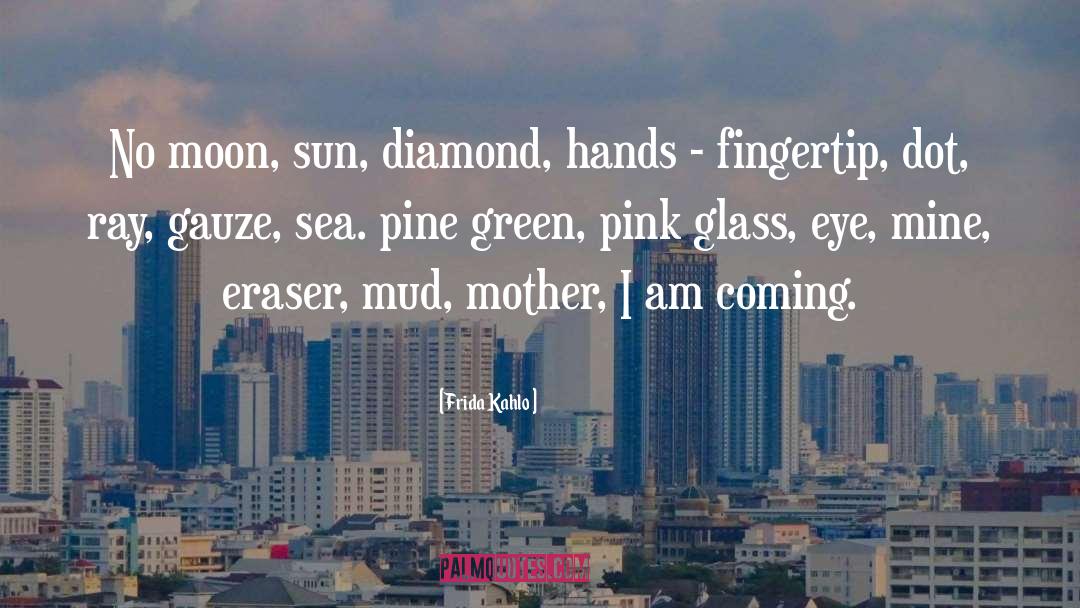 Frida Kahlo Quotes: No moon, sun, diamond, hands