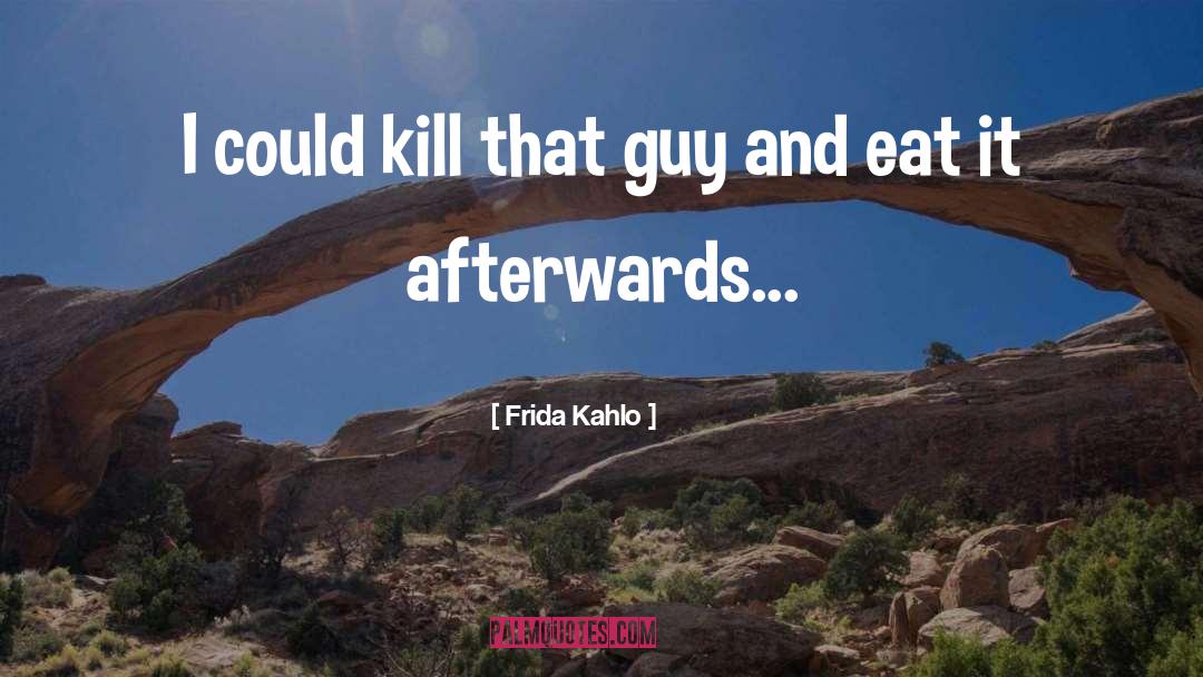 Frida Kahlo Quotes: I could kill that guy