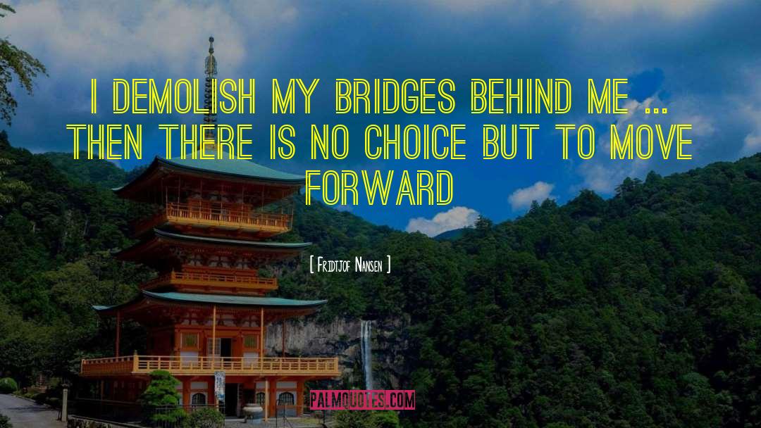 Fridtjof Nansen Quotes: I demolish my bridges behind