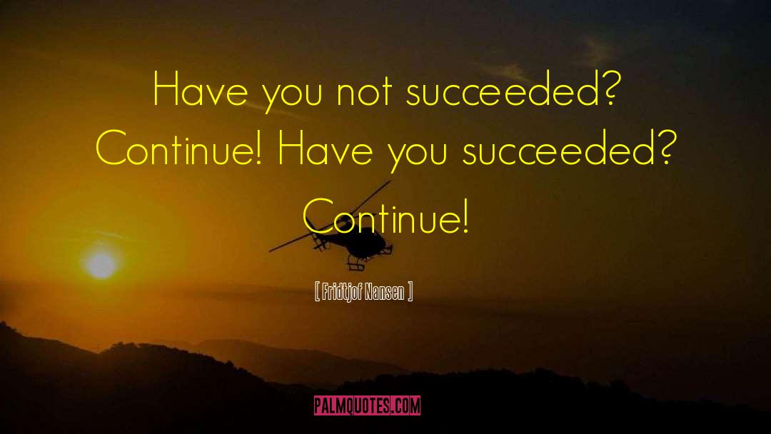 Fridtjof Nansen Quotes: Have you not succeeded? Continue!