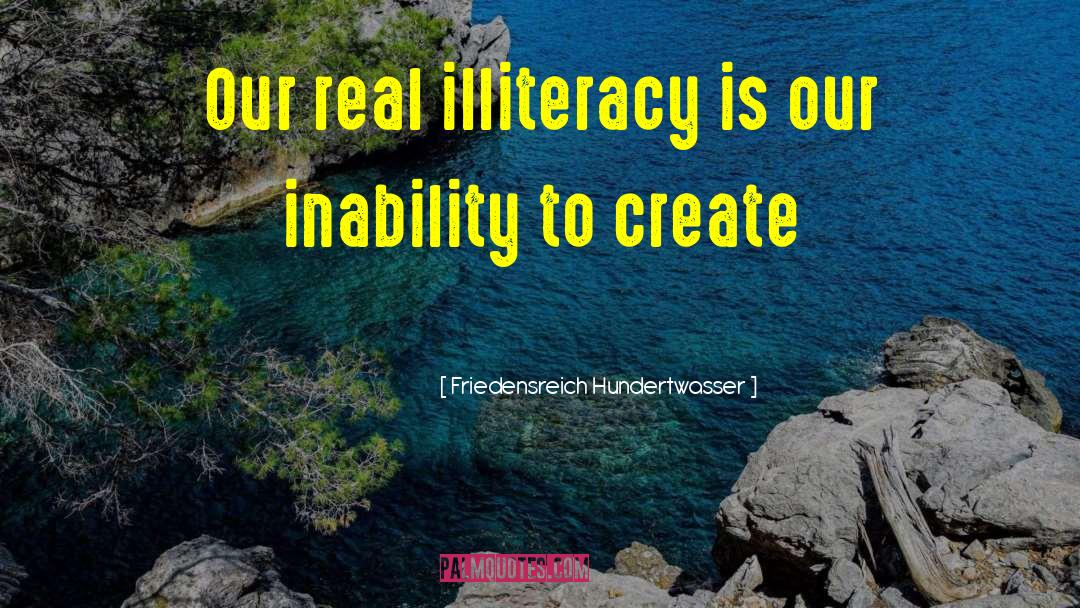 Friedensreich Hundertwasser Quotes: Our real illiteracy is our