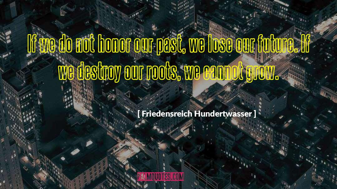 Friedensreich Hundertwasser Quotes: If we do not honor