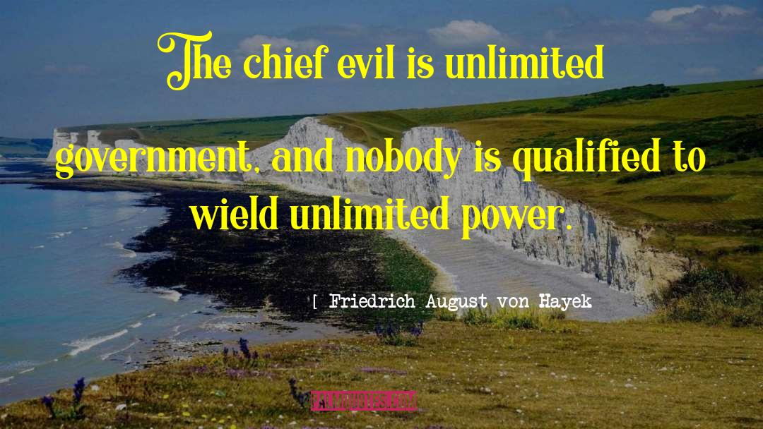 Friedrich August Von Hayek Quotes: The chief evil is unlimited
