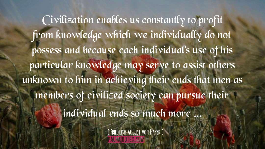 Friedrich August Von Hayek Quotes: Civilization enables us constantly to
