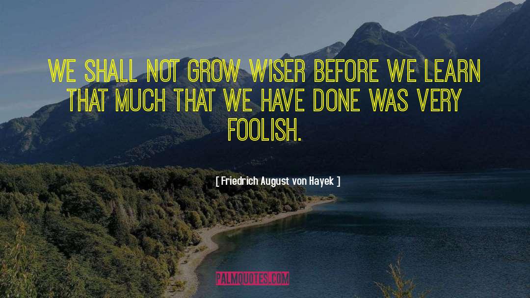 Friedrich August Von Hayek Quotes: We shall not grow wiser