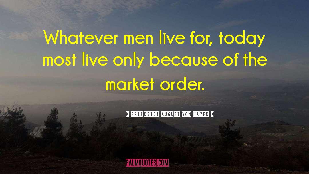 Friedrich August Von Hayek Quotes: Whatever men live for, today