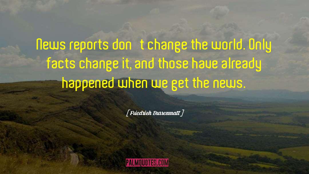 Friedrich Durrenmatt Quotes: News reports don't change the