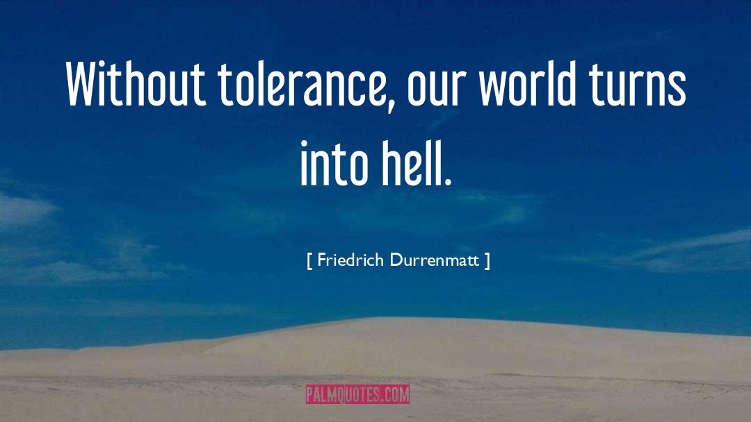 Friedrich Durrenmatt Quotes: Without tolerance, our world turns