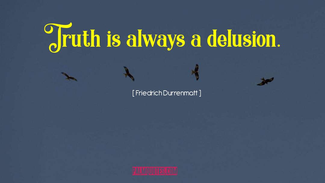 Friedrich Durrenmatt Quotes: Truth is always a delusion.