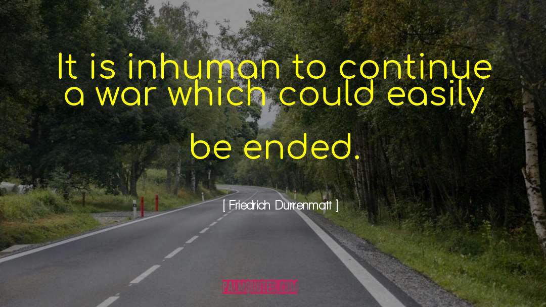 Friedrich Durrenmatt Quotes: It is inhuman to continue