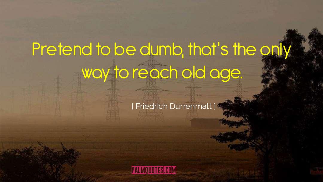 Friedrich Durrenmatt Quotes: Pretend to be dumb, that's