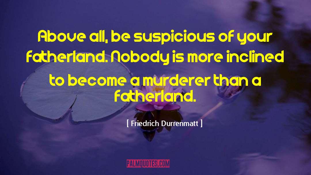 Friedrich Durrenmatt Quotes: Above all, be suspicious of
