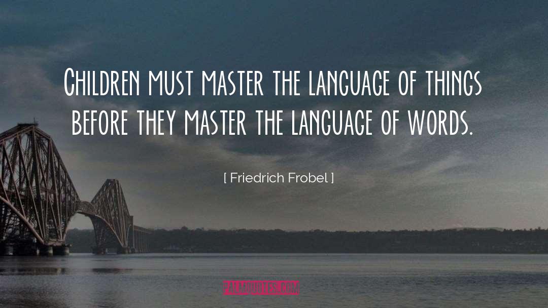 Friedrich Frobel Quotes: Children must master the language