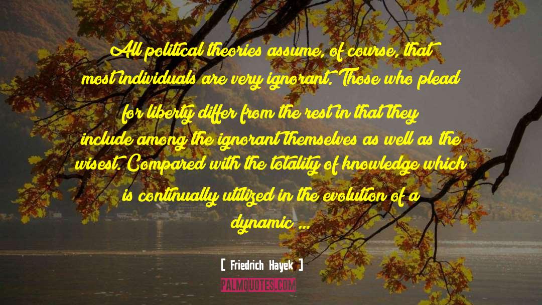 Friedrich Hayek Quotes: All political theories assume, of