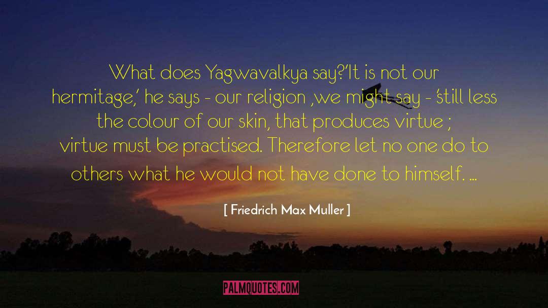 Friedrich Max Muller Quotes: What does Yagwavalkya say?<br />'It