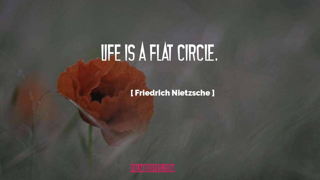 Friedrich Nietzsche Quotes: Life is a flat circle.