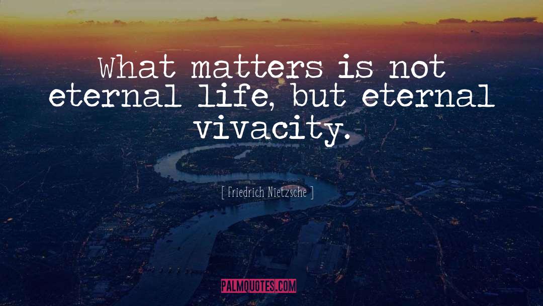 Friedrich Nietzsche Quotes: What matters is not eternal