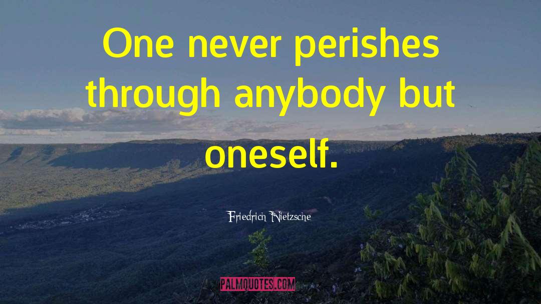 Friedrich Nietzsche Quotes: One never perishes through anybody