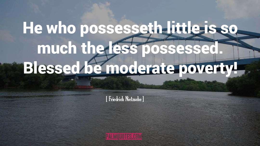 Friedrich Nietzsche Quotes: He who possesseth little is