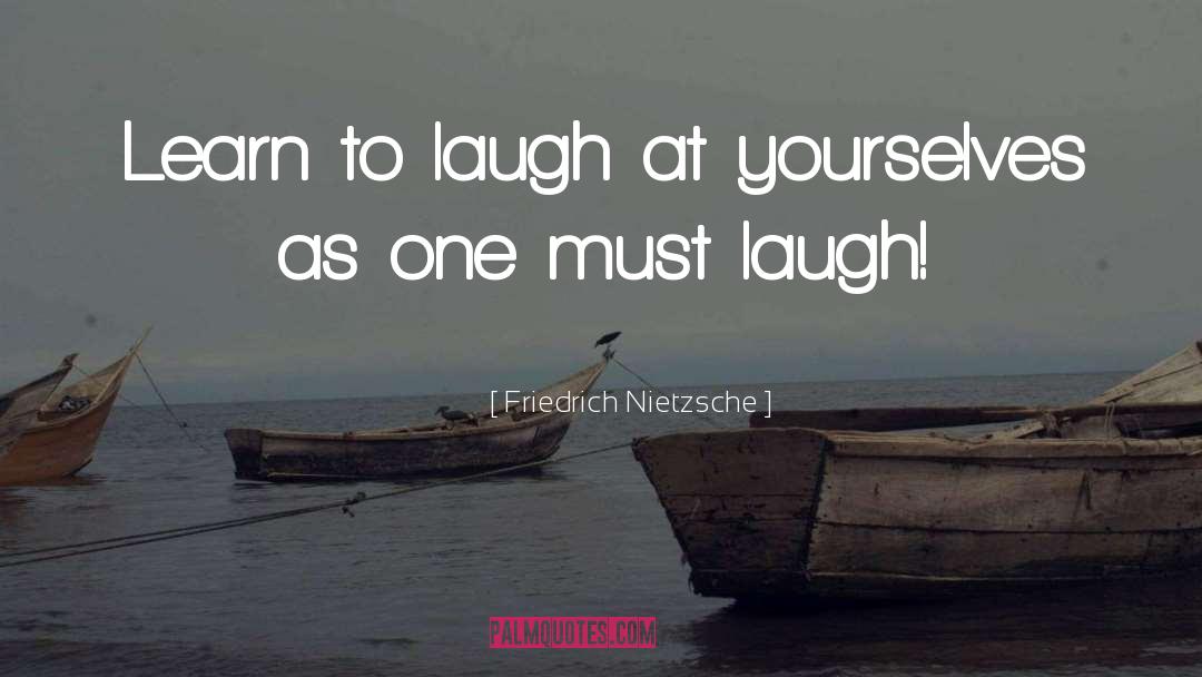Friedrich Nietzsche Quotes: Learn to laugh at yourselves