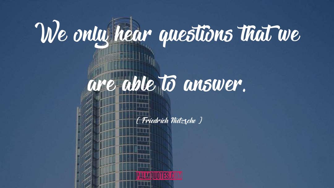 Friedrich Nietzsche Quotes: We only hear questions that