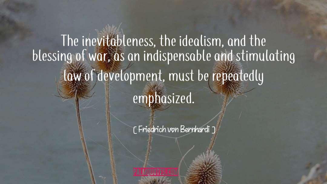 Friedrich Von Bernhardi Quotes: The inevitableness, the idealism, and