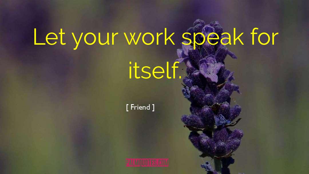 Friend Quotes: Let your work speak for