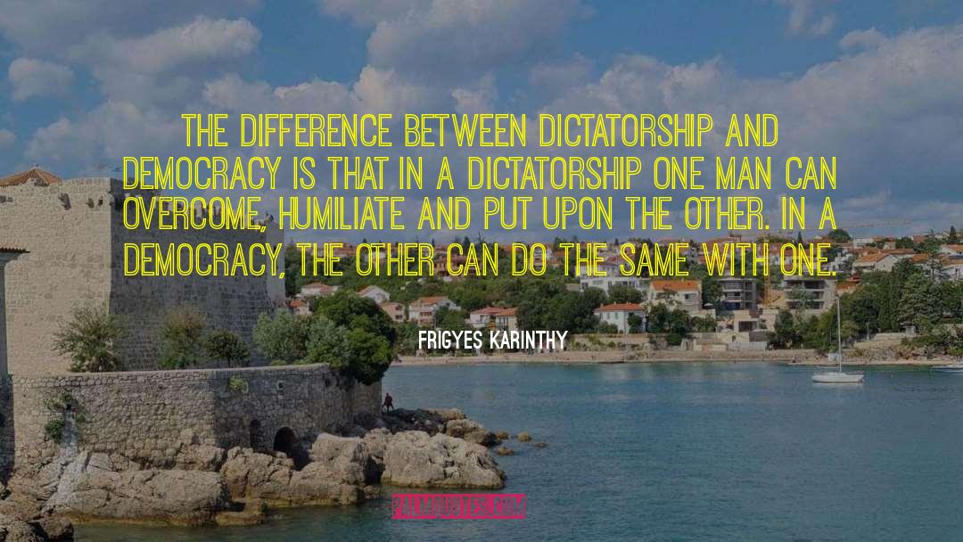 Frigyes Karinthy Quotes: The difference between dictatorship and