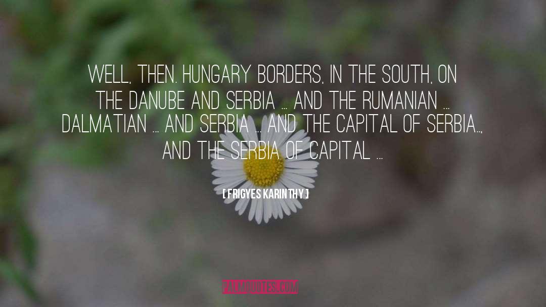 Frigyes Karinthy Quotes: Well, then. Hungary borders, in