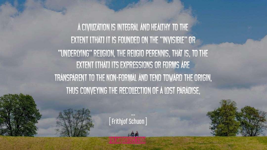 Frithjof Schuon Quotes: A civilization is integral and