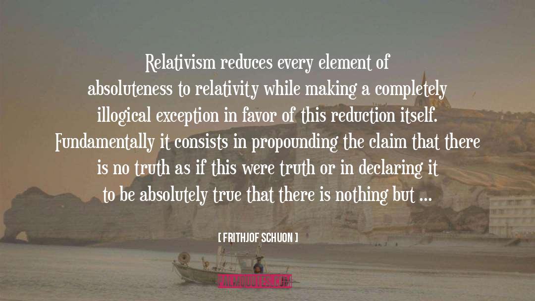 Frithjof Schuon Quotes: Relativism reduces every element of